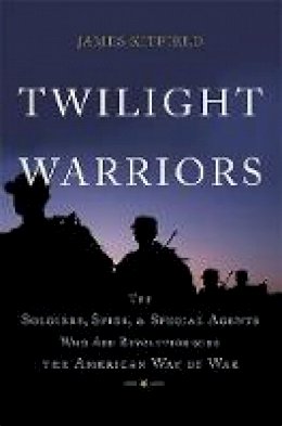 James Kitfield - Twilight Warriors: The Soldiers, Spies, and Special Agents Who Are Revolutionizing the American Way of War - 9780465064700 - V9780465064700