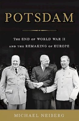 Michael Neiberg - Potsdam: The End of World War II and the Remaking of Europe - 9780465075256 - V9780465075256