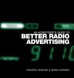 Andrew Ingram - An Advertiser´s Guide to Better Radio Advertising: Tune In to the Power of the Brand Conversation Medium - 9780470012925 - V9780470012925