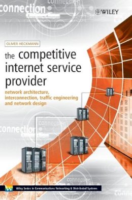 Oliver Heckmann - The Competitive Internet Service Provider: Network Architecture, Interconnection, Traffic Engineering and Network Design - 9780470012932 - V9780470012932