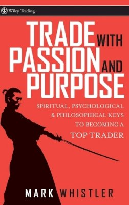 Mark Whistler - Trade With Passion and Purpose: Spiritual, Psychological, and Philosophical Keys to Becoming a Top Trader - 9780470039083 - V9780470039083