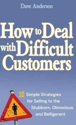 Dave Anderson - How to Deal with Difficult Customers: 10 Simple Strategies for Selling to the Stubborn, Obnoxious, and Belligerent - 9780470045473 - V9780470045473