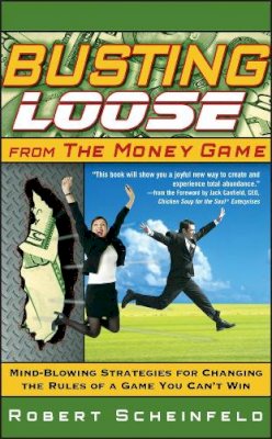 Robert Scheinfeld - Busting Loose From the Money Game: Mind-Blowing Strategies for Changing the Rules of a Game You Can´t Win - 9780470047491 - V9780470047491