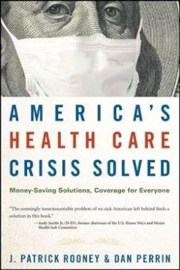 J. Patrick Rooney - America's Health Care Crisis Solved: Money-saving Solutions, Coverage for Everyone - 9780470275726 - V9780470275726