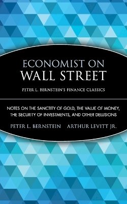 Peter L. Bernstein - Economist on Wall Street (Peter L. Bernstein's Finance Classics): Notes on the Sanctity of Gold, the Value of Money, the Security of Investments, and Other Delusions - 9780470287590 - V9780470287590