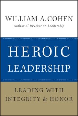 William A. Cohen - Heroic Leadership: Leading with Integrity and Honor - 9780470405017 - V9780470405017