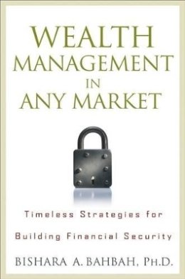 Bishara A. Bahbah - Wealth Management in Any Market: Timeless Strategies for Building Financial Security - 9780470405284 - V9780470405284