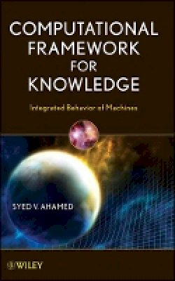 Syed V. Ahamed - Computational Framework for Knowledge: Integrated Behavior of Machines - 9780470446867 - V9780470446867