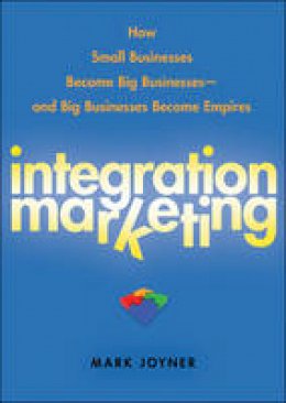 Mark Joyner - Integration Marketing: How Small Businesses Become Big Businesses ? and Big Businesses Become Empires - 9780470454596 - V9780470454596