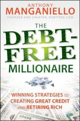Anthony Manganiello - The Debt-Free Millionaire: Winning Strategies to Creating Great Credit and Retiring Rich - 9780470455760 - V9780470455760