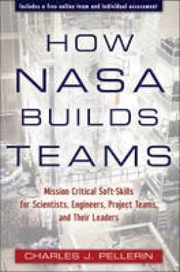 Charles J. Pellerin - How NASA Builds Teams: Mission Critical Soft Skills for Scientists, Engineers, and Project Teams - 9780470456484 - V9780470456484