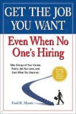 Ford R. Myers - Get The Job You Want, Even When No One´s Hiring: Take Charge of Your Career, Find a Job You Love, and Earn What You Deserve - 9780470457412 - V9780470457412