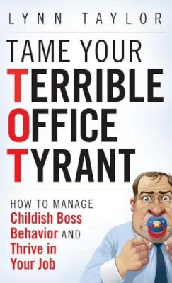 Lynn Taylor - Tame Your Terrible Office Tyrant: How to Manage Childish Boss Behavior and Thrive in Your Job - 9780470457641 - V9780470457641 Lynn Taylor - Tame Your Terrible Office Tyrant: How to Manage Childish Boss Behavior and Thrive in Your Job - 9780470457641 - V9780470457641