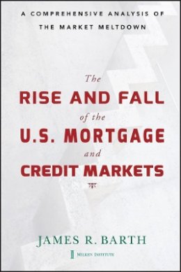 James Barth - The Rise and Fall of the US Mortgage and Credit Markets: A Comprehensive Analysis of the Market Meltdown - 9780470477243 - V9780470477243