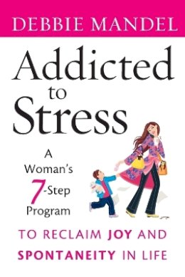 Debbie Mandel - Addicted to Stress: A Woman´s 7 Step Program to Reclaim Joy and Spontaneity in Life - 9780470485903 - V9780470485903