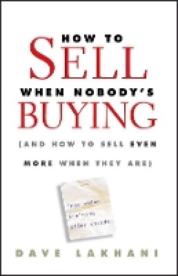 Dave Lakhani - How To Sell When Nobody´s Buying: (And How to Sell Even More When They Are) - 9780470504895 - V9780470504895