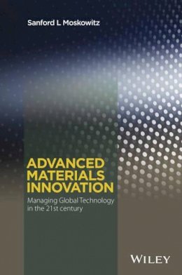 Sanford L. Moskowitz - Advanced Materials Innovation: Managing Global Technology in the 21st century - 9780470508923 - V9780470508923