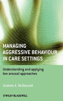 Andrew A. Mcdonnell - Managing Aggressive Behaviour in Care Settings: Understanding and Applying Low Arousal Approaches - 9780470512326 - V9780470512326