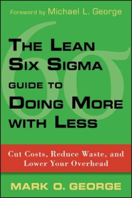 Mark O. George - The Lean Six Sigma Guide to Doing More With Less: Cut Costs, Reduce Waste, and Lower Your Overhead - 9780470539576 - V9780470539576