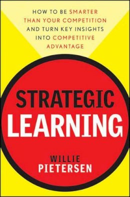 Willie Pietersen - Strategic Learning: How to Be Smarter Than Your Competition and Turn Key Insights into Competitive Advantage - 9780470540695 - V9780470540695