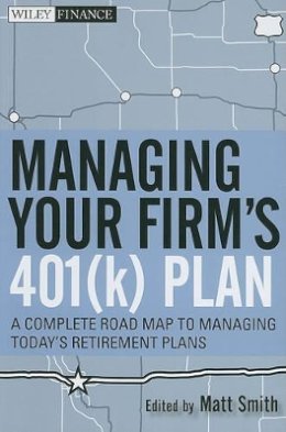 Matthew X. Smith - Managing Your Firm´s 401(k) Plan: A Complete Roadmap to Managing Today´s Retirement Plans - 9780470553008 - V9780470553008