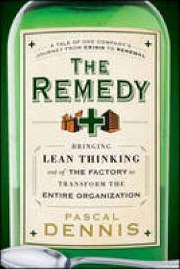 Pascal Dennis - The Remedy: Bringing Lean Thinking Out of the Factory to Transform the Entire Organization - 9780470556856 - V9780470556856