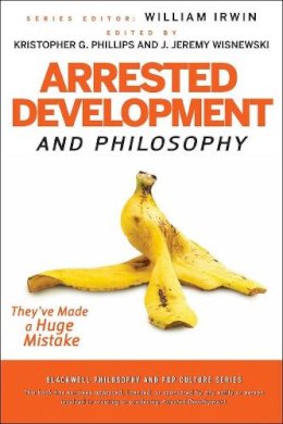 Kristopher Phillips - Arrested Development and Philosophy: They´ve Made a Huge Mistake - 9780470575598 - V9780470575598