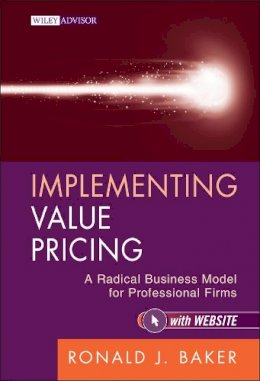 Ronald J. Baker - Implementing Value Pricing: A Radical Business Model for Professional Firms - 9780470584613 - V9780470584613