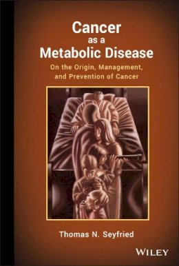 Thomas Seyfried - Cancer as a Metabolic Disease: On the Origin, Management, and Prevention of Cancer - 9780470584927 - V9780470584927