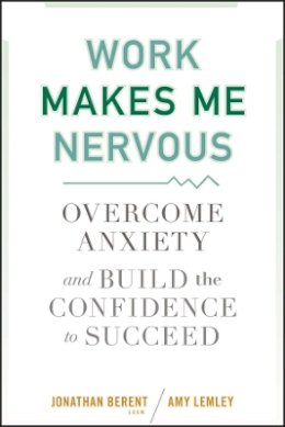 Jonathan Berent - Work Makes Me Nervous: Overcome Anxiety and Build the Confidence to Succeed - 9780470588055 - V9780470588055