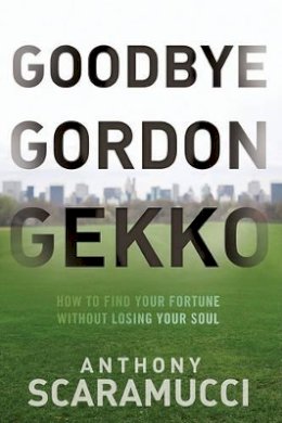 Anthony Scaramucci - Goodbye Gordon Gekko: How to Find Your Fortune Without Losing Your Soul - 9780470619544 - V9780470619544