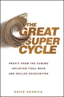 David Skarica - The Great Super Cycle: Profit from the Coming Inflation Tidal Wave and Dollar Devaluation - 9780470624180 - V9780470624180