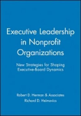 Robert D. Herman & Associates - Executive Leadership in Nonprofit Organizations: New Strategies for Shaping Executive-Board Dynamics - 9780470631195 - V9780470631195