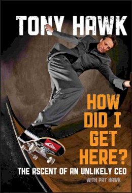 Tony Hawk - How Did I Get Here?: The Ascent of an Unlikely CEO - 9780470631492 - V9780470631492