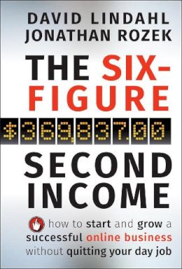 David Lindahl - The Six-Figure Second Income: How To Start and Grow A Successful Online Business Without Quitting Your Day Job - 9780470633953 - V9780470633953