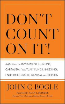 John C. Bogle - Don´t Count on It!: Reflections on Investment Illusions, Capitalism, Mutual Funds, Indexing, Entrepreneurship, Idealism, and Heroes - 9780470643969 - V9780470643969