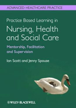 Ian Scott - Practice Based Learning in Nursing, Health and Social Care: Mentorship, Facilitation and Supervision - 9780470656068 - V9780470656068