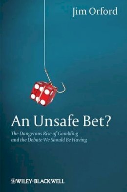 Jim Orford - An Unsafe Bet?: The Dangerous Rise of Gambling and the Debate We Should Be Having - 9780470661208 - V9780470661208