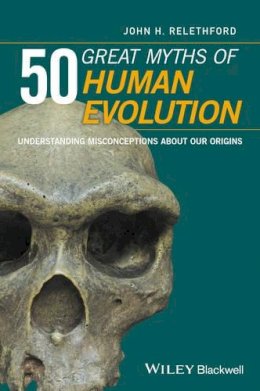 John H. Relethford - 50 Great Myths of Human Evolution: Understanding Misconceptions about Our Origins - 9780470673911 - V9780470673911