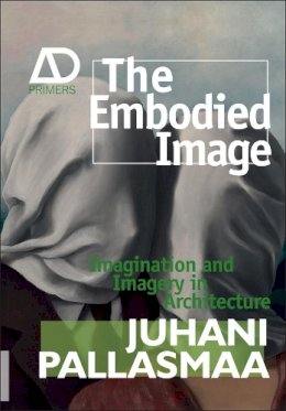Juhani Pallasmaa - The Embodied Image: Imagination and Imagery in Architecture - 9780470711903 - V9780470711903