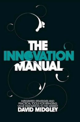 David Midgley - The Innovation Manual: Integrated Strategies and Practical Tools for Bringing Value Innovation to the Market - 9780470724538 - V9780470724538