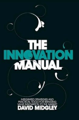 David Midgley - The Innovation Manual: Integrated Strategies and Practical Tools for Bringing Value Innovation to the Market - 9780470724538 - V9780470724538 David Midgley - The Innovation Manual: Integrated Strategies and Practical Tools for Bringing Value Innovation to the Market - 9780470724538 - V9780470724538