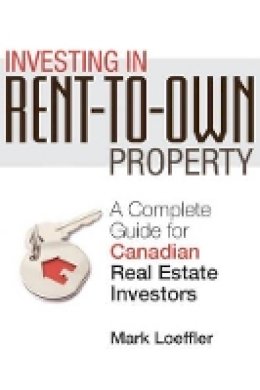 Mark Loeffler - Investing in Rent-to-Own Property: A Complete Guide for Canadian Real Estate Investors - 9780470737590 - V9780470737590