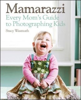 Stacy Wasmuth - Mamarazzi: Every Mom´s Guide to Photographing Kids - 9780470769102 - V9780470769102