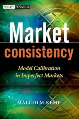 Malcolm Kemp - Market Consistency: Model Calibration in Imperfect Markets - 9780470770887 - V9780470770887