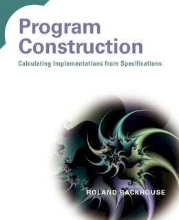 Roland Backhouse - Program Construction: Calculating Implementations from Specifications - 9780470848821 - V9780470848821