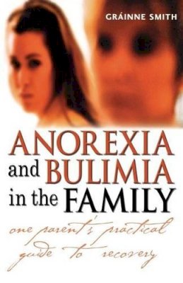 Gráinne Smith - Anorexia and Bulimia in the Family: One Parent´s Practical Guide to Recovery - 9780470861615 - V9780470861615