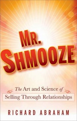 Richard Abraham - Mr. Shmooze: The Art and Science of Selling Through Relationships - 9780470874363 - V9780470874363