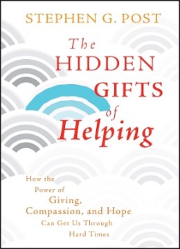 Stephen G. Post - The Hidden Gifts of Helping: How the Power of Giving, Compassion, and Hope Can Get Us Through Hard Times - 9780470887813 - V9780470887813