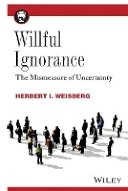 Herbert I. Weisberg - Willful Ignorance: The Mismeasure of Uncertainty - 9780470890448 - V9780470890448